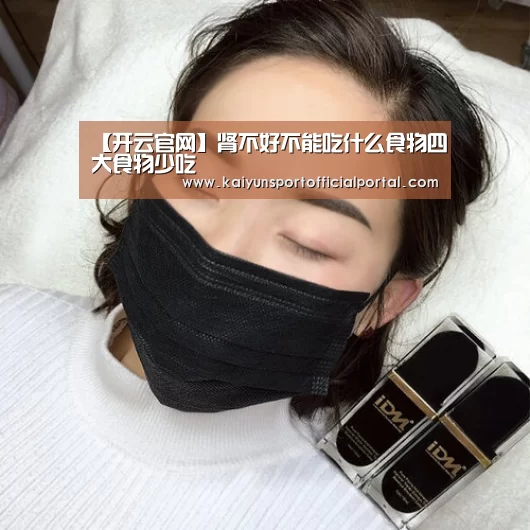 【开云官网】肾不好不能吃什么食物四大食物少吃(图1) 开云官网