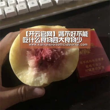【开云官网】肾不好不能吃什么食物四大食物少吃(图3) 开云官网