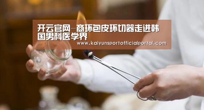 开云官网-商环包皮环切器走进韩国男科医学界(图4) 开云体育官网
